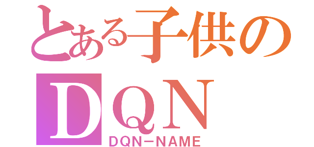 とある子供のＤＱＮ（ＤＱＮ－ＮＡＭＥ）