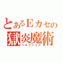 とあるＥカセの獄炎魔術（ヘルファイア）