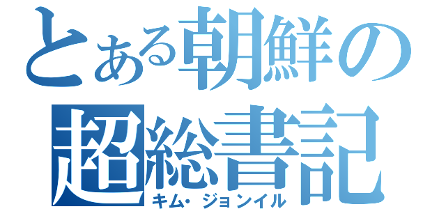 とある朝鮮の超総書記（キム・ジョンイル）