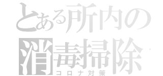 とある所内の消毒掃除（コロナ対策）