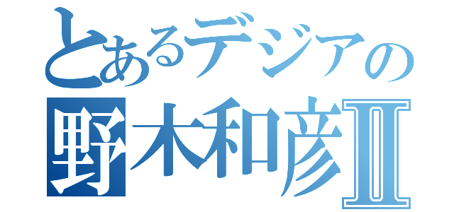 とあるデジアの野木和彦Ⅱ（）