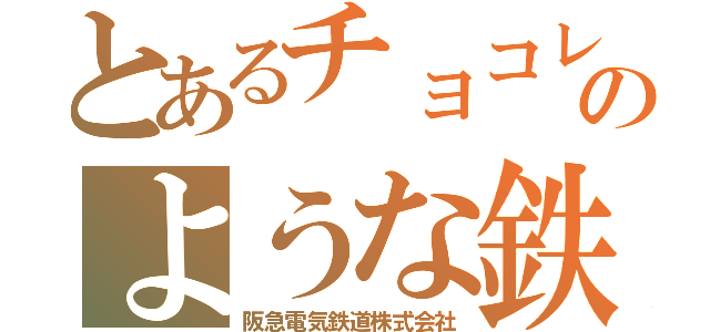 とあるチョコレートのような鉄道会社（阪急電気鉄道株式会社）