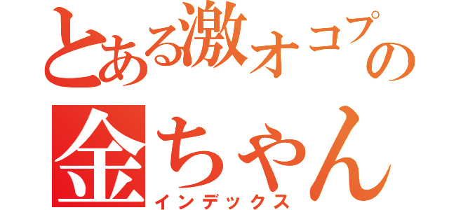 とある激オコプンプン丸の金ちゃん（インデックス）