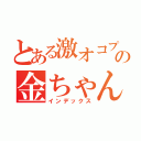 とある激オコプンプン丸の金ちゃん（インデックス）