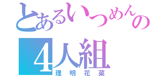 とあるいつめんの４人組（理明花菜）