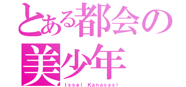 とある都会の美少年（Ｉｓｓｅｉ Ｋａｎａｓａｓｉ）