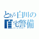 とある白川の自宅警備員（ニートマスター）