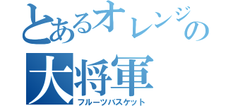 とあるオレンジの大将軍（フルーツバスケット）