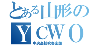 とある山形のＹＣＷＯ（中央高校吹奏楽部）