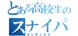 とある高校生のスナイパー伝説（インデックス）