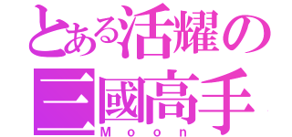 とある活耀の三國高手（Ｍｏｏｎ）