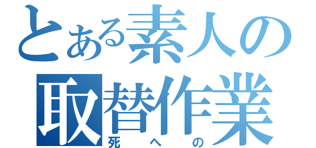 とある素人の取替作業（死への）