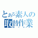 とある素人の取替作業（死への）