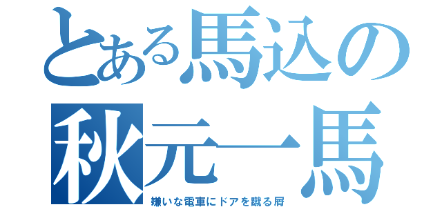 とある馬込の秋元一馬（嫌いな電車にドアを蹴る屑）