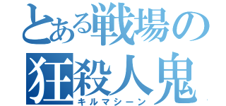 とある戦場の狂殺人鬼（キルマシーン）