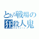 とある戦場の狂殺人鬼（キルマシーン）