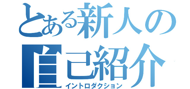 とある新人の自己紹介（イントロダクション）