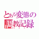 とある変態の調教記録（×××）