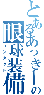 とあるあっきーの眼球装備（コンタクト）