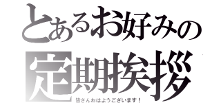 とあるお好みの定期挨拶（皆さんおはようございます！）