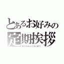 とあるお好みの定期挨拶（皆さんおはようございます！）