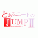 とあるニートのＪＵＭＰⅡ（ジャンプは俺の愛読書だ）