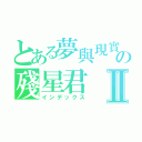 とある夢與現實の殘星君Ⅱ（インデックス）