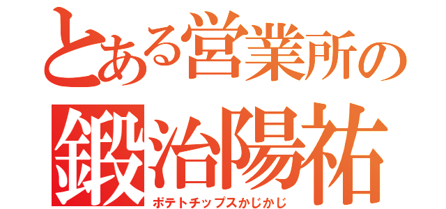 とある営業所の鍛治陽祐（ポテトチップスかじかじ）