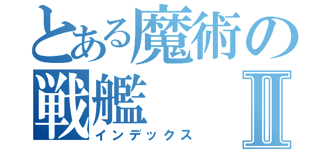 とある魔術の戦艦Ⅱ（インデックス）