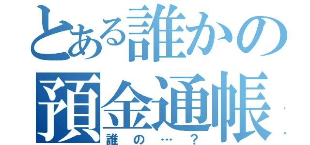 とある誰かの預金通帳（誰の…？）