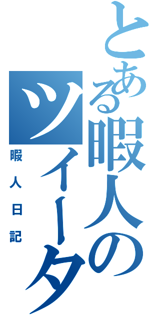 とある暇人のツイーター（暇人日記）