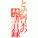 とある阿呆の禁書目録（インデックス）