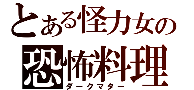 とある怪力女の恐怖料理（ダークマター）