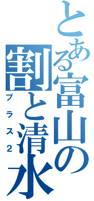 とある富山の割と清水（プラス２）