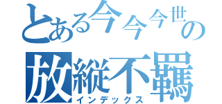 とある今今今世の放縦不羈（インデックス）