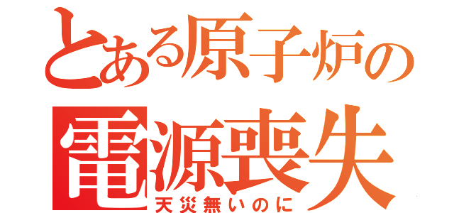 とある原子炉の電源喪失（天災無いのに）