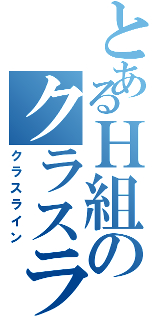 とあるＨ組のクラスライン（クラスライン）