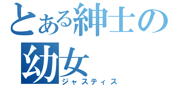 とある紳士の幼女（ジャスティス）