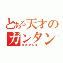 とある天才のガンタンク（ゆきやんぼー）