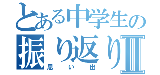 とある中学生の振り返りⅡ（思い出）