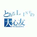 とあるＬＩＮＥの大心友（その名はあゆな）