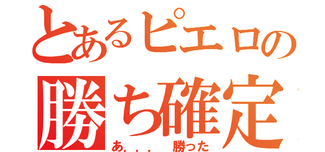 とあるピエロの勝ち確定（あ．．． 勝った）