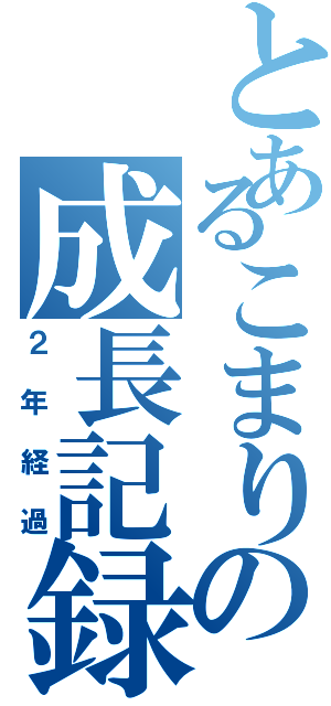 とあるこまりの成長記録（２年経過）