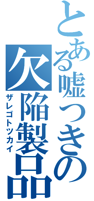 とある嘘つきの欠陥製品（ザレゴトツカイ）