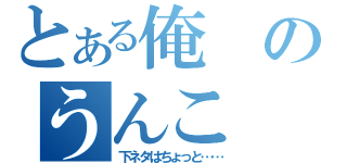 とある俺のうんこ（下ネタはちょっと……）