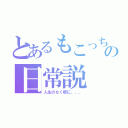 とあるもこっちの日常説（人生のなく頃に、、、）