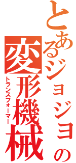 とあるジョジョの変形機械（トランスフォーマー）