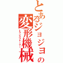 とあるジョジョの変形機械（トランスフォーマー）