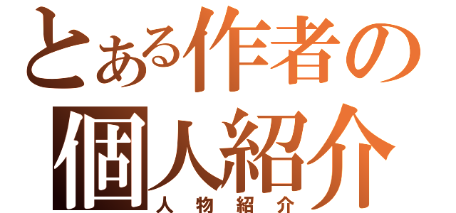 とある作者の個人紹介（人物紹介）