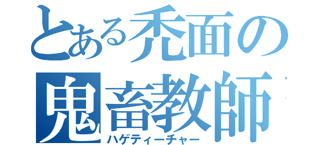 とある禿面の鬼畜教師（ハゲティーチャー）